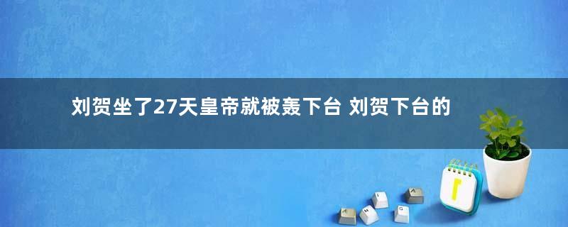 刘贺坐了27天皇帝就被轰下台 刘贺下台的原因是什么